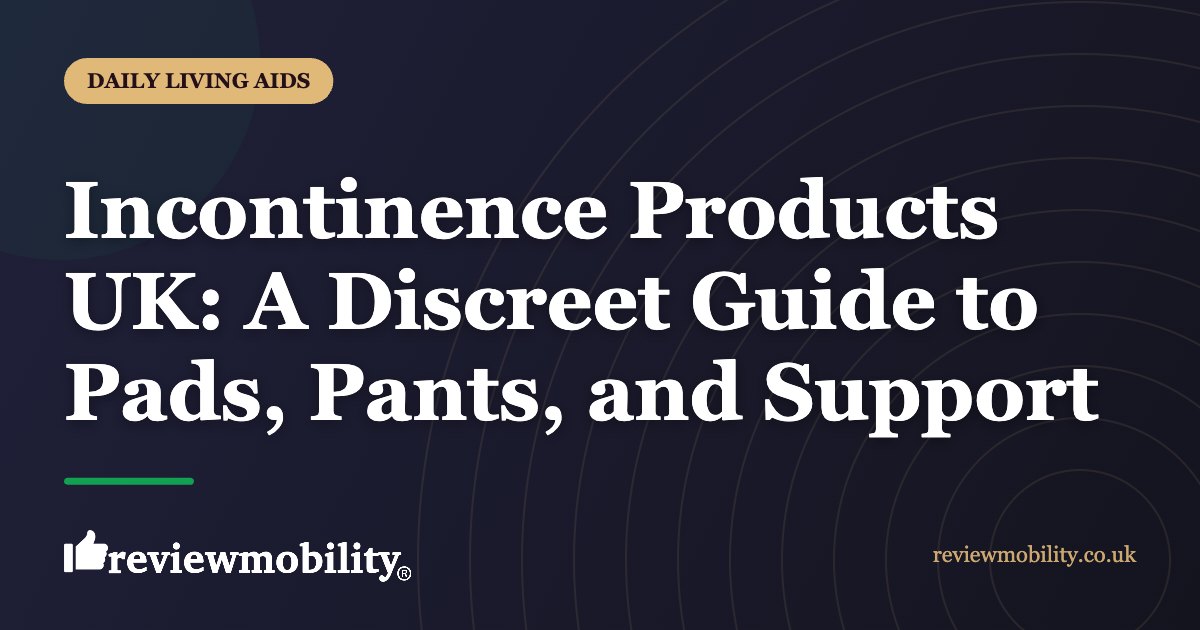 Incontinence Products UK A Discreet Guide to Pads Pants and Support | Review Mobility Incontinence Products UK: A Discreet Guide to Pads, Pants, and Support
